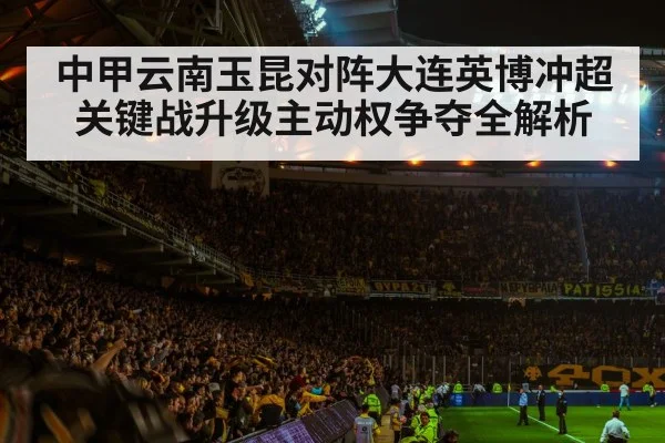 中甲云南玉昆对阵大连英博冲超关键战升级主动权争夺全解析 | kaiyun
