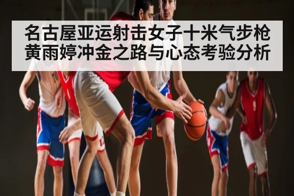 名古屋亚运射击女子十米气步枪黄雨婷冲金之路与心态考验分析 | kaiyun