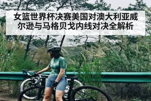 女篮世界杯决赛美国对澳大利亚威尔逊与马格贝戈内线对决全解析 | kaiyun